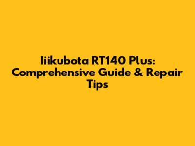 Iiikubota RT140 Plus: Comprehensive Guide & Repair Tips