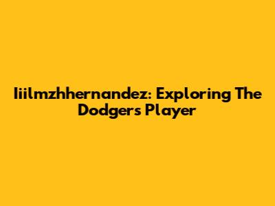 Iiilmzhhernandez: Exploring The Dodgers Player