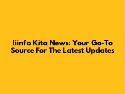 Iiinfo Kita News: Your Go-To Source For The Latest Updates