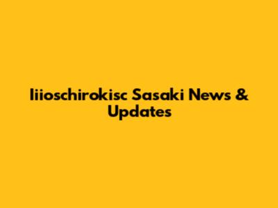 Iiioschirokisc Sasaki News & Updates