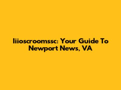 Iiioscroomssc: Your Guide To Newport News, VA