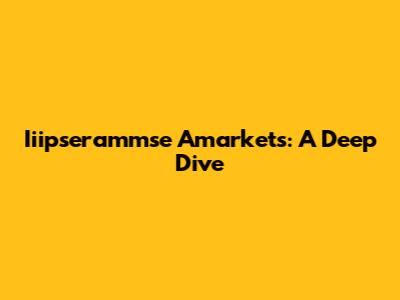 Iiipserammse Amarkets: A Deep Dive