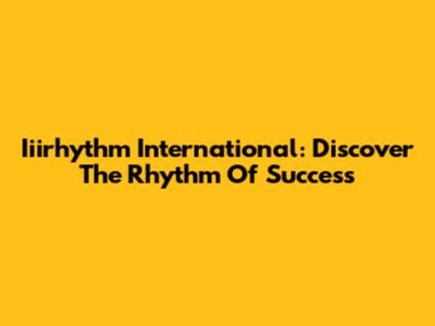 Iiirhythm International: Discover The Rhythm Of Success