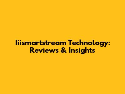 Iiismartstream Technology: Reviews & Insights