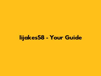 Iijakes58 - Your Guide