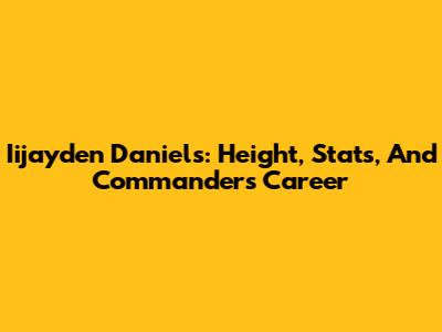 Iijayden Daniels: Height, Stats, And Commanders Career