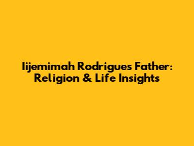 Iijemimah Rodrigues' Father: Religion & Life Insights