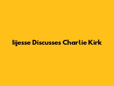 Iijesse Discusses Charlie Kirk