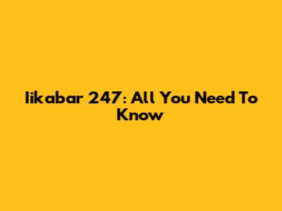 Iikabar 247: All You Need To Know