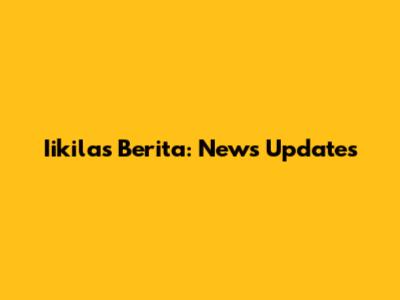 Iikilas Berita: News Updates