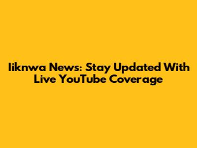 Iiknwa News: Stay Updated With Live YouTube Coverage