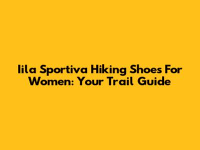 Iila Sportiva Hiking Shoes For Women: Your Trail Guide