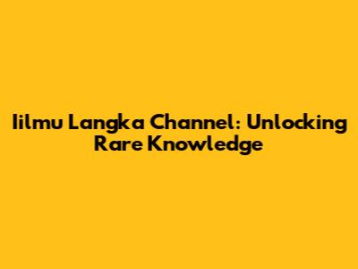 Iilmu Langka Channel: Unlocking Rare Knowledge