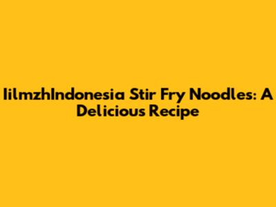 IilmzhIndonesia Stir Fry Noodles: A Delicious Recipe