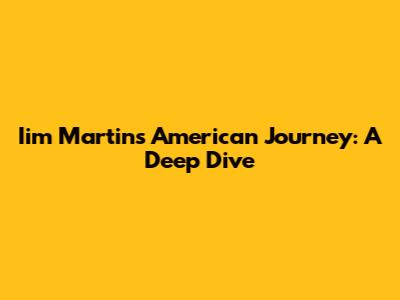 Iim Martin's American Journey: A Deep Dive