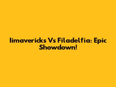 Iimavericks Vs Filadelfia: Epic Showdown!