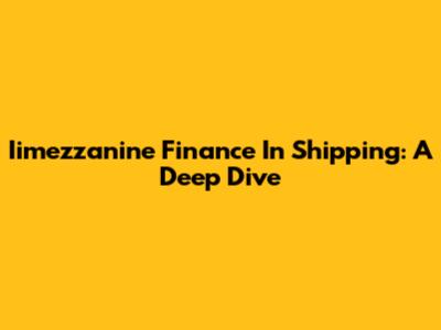 Iimezzanine Finance In Shipping: A Deep Dive