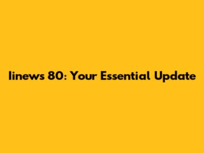 Iinews 80: Your Essential Update