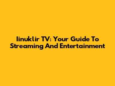 Iinuklir TV: Your Guide To Streaming And Entertainment