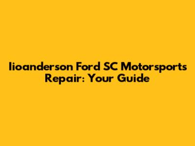 Iioanderson Ford SC Motorsports Repair: Your Guide
