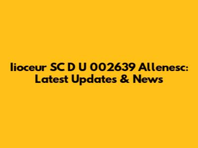 Iioceur SC D U 002639 Allenesc: Latest Updates & News