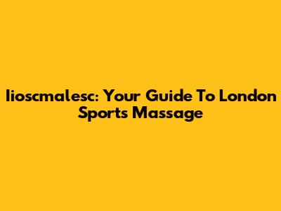 Iioscmalesc: Your Guide To London Sports Massage
