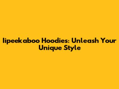 Iipeekaboo Hoodies: Unleash Your Unique Style