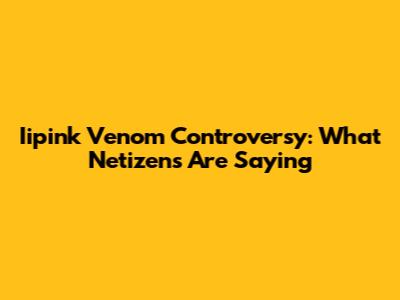 Iipink Venom Controversy: What Netizens Are Saying
