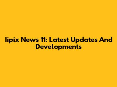 Iipix News 11: Latest Updates And Developments