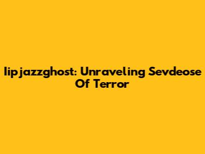 Iipjazzghost: Unraveling Sevdeose Of Terror