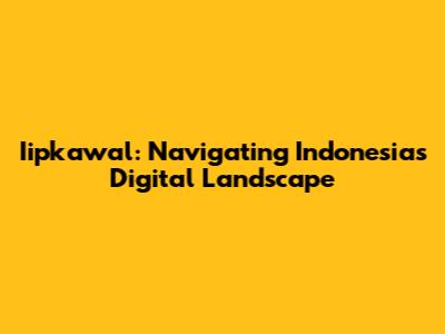 Iipkawal: Navigating Indonesia's Digital Landscape
