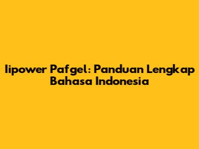 Iipower Pafgel: Panduan Lengkap Bahasa Indonesia