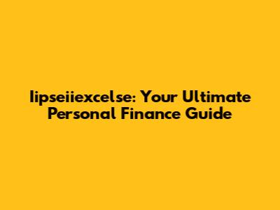 Iipseiiexcelse: Your Ultimate Personal Finance Guide