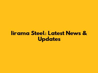 Iirama Steel: Latest News & Updates
