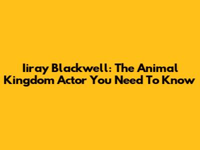 Iiray Blackwell: The Animal Kingdom Actor You Need To Know