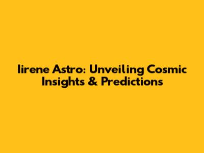 Iirene Astro: Unveiling Cosmic Insights & Predictions