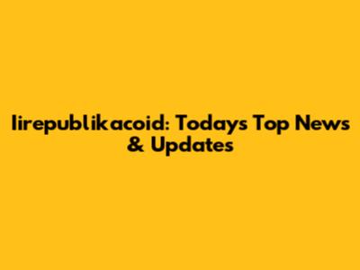 Iirepublikacoid: Today's Top News & Updates