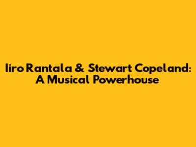Iiro Rantala & Stewart Copeland: A Musical Powerhouse