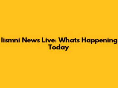 Iismni News Live: What's Happening Today