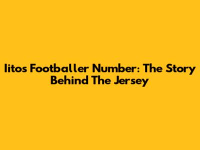 Iito's Footballer Number: The Story Behind The Jersey