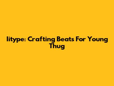 Iitype: Crafting Beats For Young Thug
