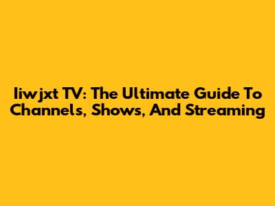 Iiwjxt TV: The Ultimate Guide To Channels, Shows, And Streaming