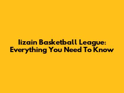 Iizain Basketball League: Everything You Need To Know