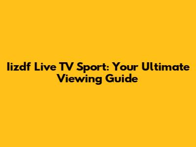 Iizdf Live TV Sport: Your Ultimate Viewing Guide