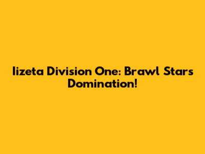 Iizeta Division One: Brawl Stars Domination!