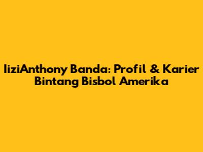 IiziAnthony Banda: Profil & Karier Bintang Bisbol Amerika
