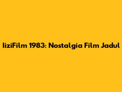 IiziFilm 1983: Nostalgia Film Jadul