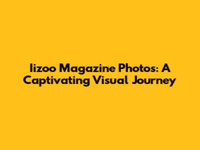 Iizoo Magazine Photos: A Captivating Visual Journey