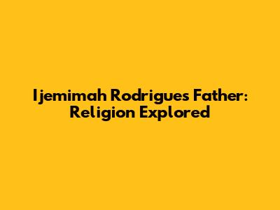 Ijemimah Rodrigues' Father: Religion Explored