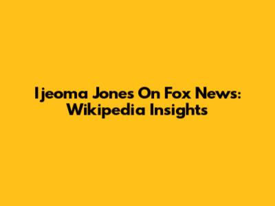 Ijeoma Jones On Fox News: Wikipedia Insights